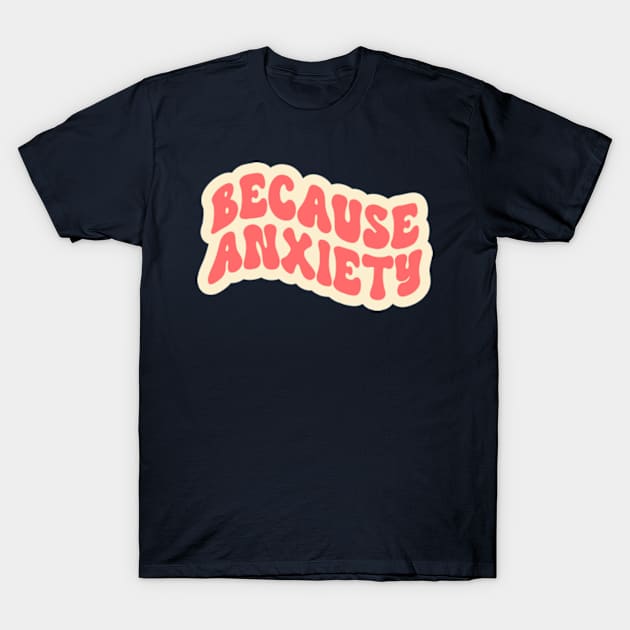 Because Anxiety T-Shirt by Jesabee Designs